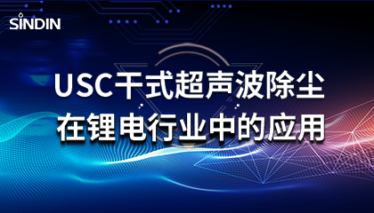 qm球盟会·(中国)球盟会小讲堂&nbsp;|&nbsp;USC干式超声波除尘在锂电行业的应用