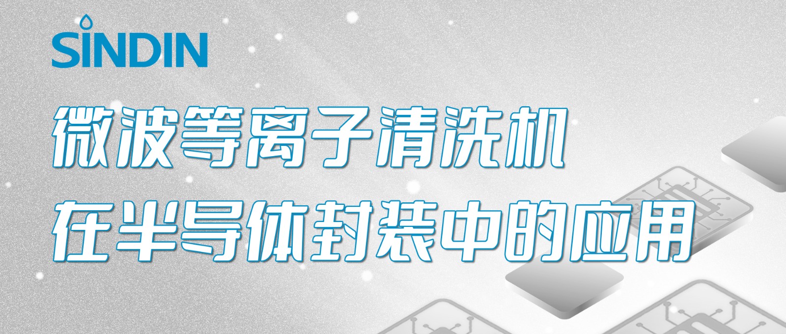 qm球盟会·(中国)球盟会小讲堂&nbsp;|&nbsp;微波等离子清洗机在半导体芯片封装工艺中的应用
