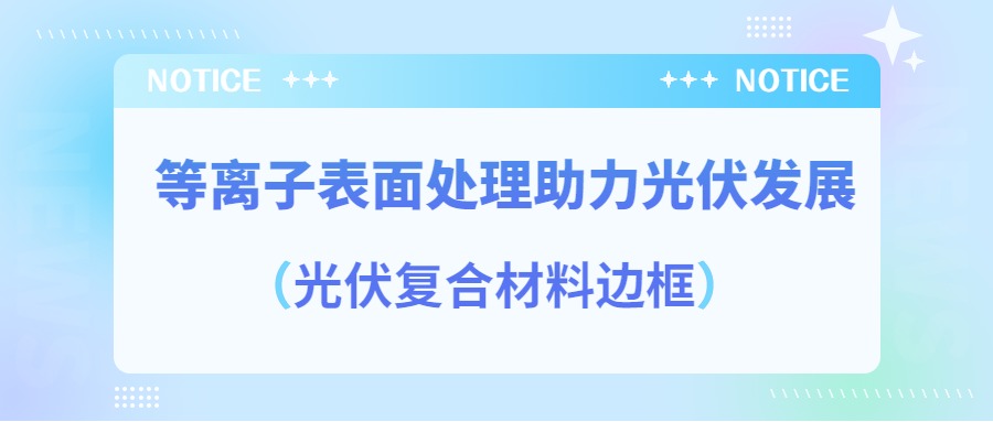 等离子表面处理提高光伏复合材料边框密封质量，助力光伏产业发展