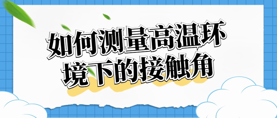 如何测量高温环境下的接触角？