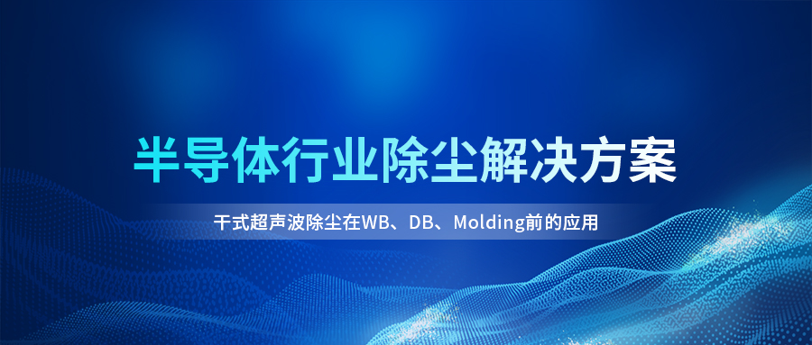 干式超声波除尘在半导体制造中的关键价值，赋能封装良率提升