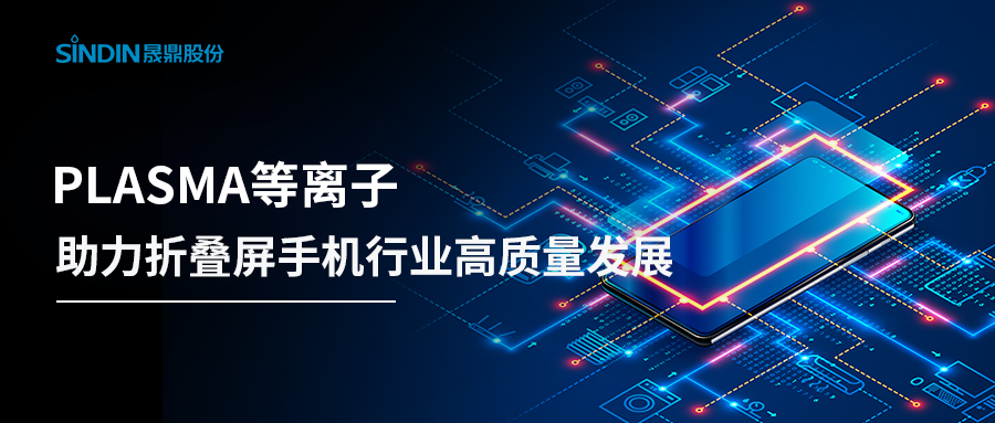 折叠屏手机再度引爆热点，PLASMA等离子整体解决方案助力高质量发展